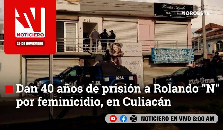 Este miércoles, en Noticiero Noroeste: Dan 40 años a prisión a Rolando ‘N’ por feminicidio, en Culiacán
