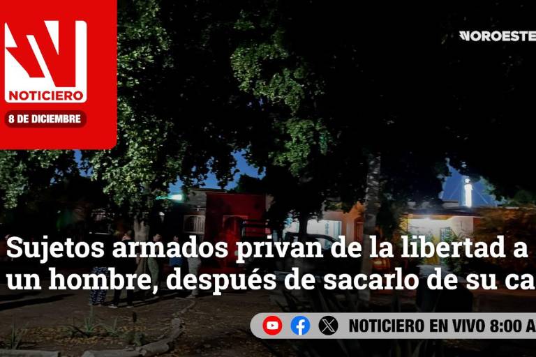 #EnVivo | Este lunes, en Noticiero Noroeste: Sujetos armados sacan a la fuerza a un hombre de su casa