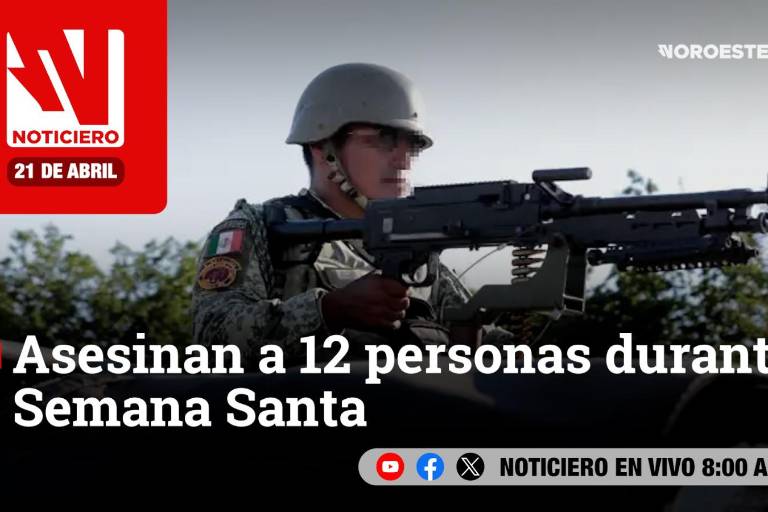 Este lunes, en Noticiero Noroeste: Asesinan a 12 personas durante Semana Santa